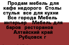 Продам мебель для кафе недорого. Столы, стулья, все для кухни. - Все города Мебель, интерьер » Мебель для баров, ресторанов   . Алтайский край,Рубцовск г.